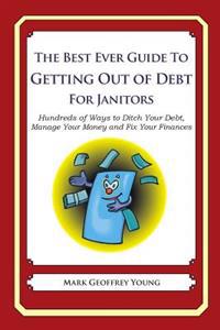 The Best Ever Guide to Getting Out of Debt for Janitors: Hundreds of Ways to Ditch Your Debt, Manage Your Money and Fix Your Finances