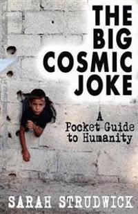 The Big Cosmic Joke: A Pocket Guide To Humanity