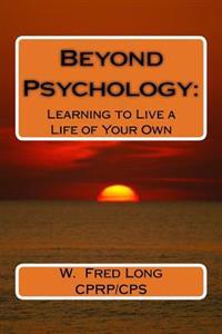 Beyond Psychology: : Learning to Live a Life of Your Own