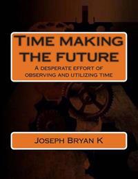 Time making the future: A desperate effort of observing and utilizing time