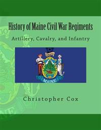 History of Maine Civil War Regiments: Artillery, Cavalry, and Infantry