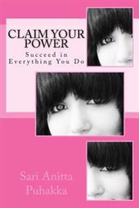 Claim Your Power: Succeed in Everything You Do With Little Effort