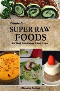 Guide to Super Raw Foods: Eat Fresh, Gain Energy & Lose Weight