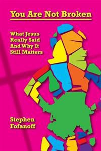 You Are Not Broken: What Jesus Really Said And Why It Still Matters