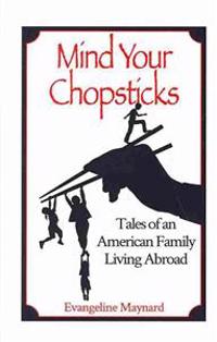Mind Your Chopsticks: Tales of an American Family Living Abroad