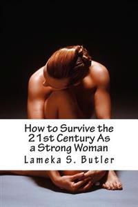 How to Survive the 21st Century As a Strong Woman: 10 Self Help Keys