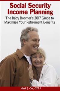 Social Security Income Planning: The Baby Boomer's 2022 Guide to Maximize Your Retirement Benefits