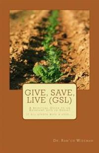 Give, Save, Live (GSL): A Spiritual Guide to an Abundant Life in Christ