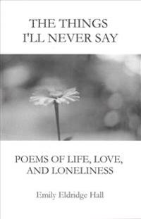 The Things I'll Never Say: Poems of life, love, and loneliness