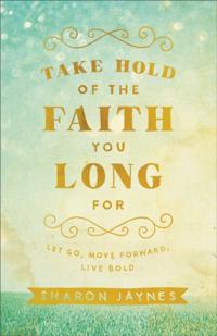 Take Hold of the Faith You Long For