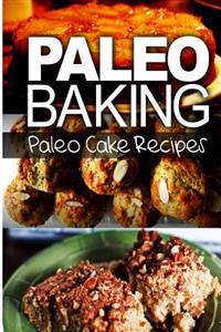 Paleo Baking - Paleo Cake Recipes: Amazing Truly Paleo-Friendly Cake Recipes