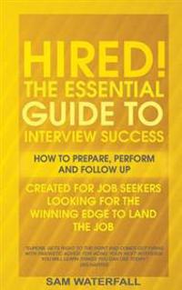 "HIRED!" The Essential Guide To Interview Success: How To Prepare, Perform And Follow Up