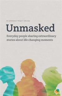 Unmasked: Everyday People Sharing Extraordinary Stories About Life-Changing Moments: An Experience Project Original
