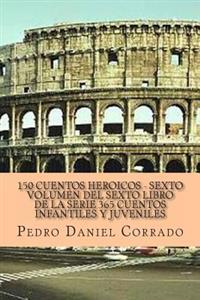 150 Cuentos Heroicos - Sexto Volumen: 365 Cuentos Infantiles y Juveniles