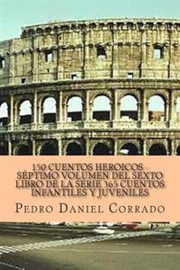 150 Cuentos Heroicos - Septimo Volumen: 365 Cuentos Infantiles y Juveniles
