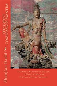 The Great Compassion Mantra: The Great Compassion Mantra of Natural Wisdom: A Guide for the Perplexed