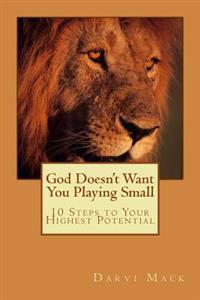 God Doesn't Want You Playing Small: 10 Steps To Your Highest Potential