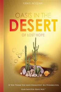 Oasis In The Desert Of Lost Hope: If You Think You've Exhausted All Possibilities, GOD Says: You Have Not!