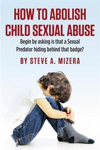 How to Abolish Child Sexual Abuse: Begin by Asking Is That a Sexual Predator Hiding Behind That Badge?