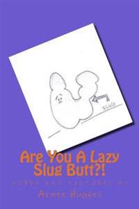 Are You A Lazy Slug Butt?!