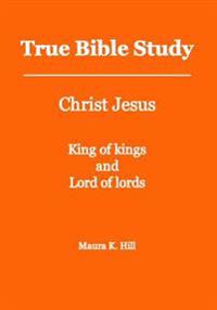True Bible Study - Christ Jesus King of kings and Lord of lords