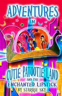 Adventures In Cutie Patootie Land And The Enchanted Lipstick