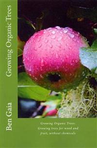 Growing Organic Trees: A guide to growing trees for wood and fruit, without chemicals