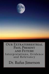 Our Extraterrestrial Past, Present and Future: Interpretations, Evidence and Relevancy