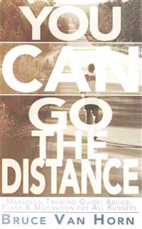You CAN Go the Distance! Marathon Training Guide: Advice, Plans & Motivation for All Runners