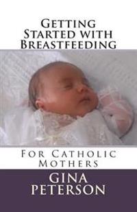 Getting Started with Breastfeeding: For Catholic Mothers