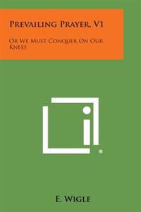 Prevailing Prayer, V1: Or We Must Conquer on Our Knees