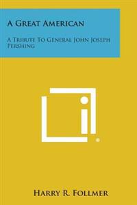 A Great American: A Tribute to General John Joseph Pershing