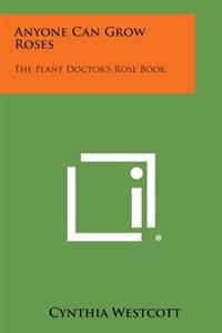 Anyone Can Grow Roses: The Plant Doctor's Rose Book