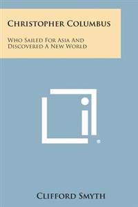 Christopher Columbus: Who Sailed for Asia and Discovered a New World