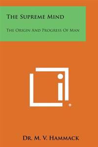 The Supreme Mind: The Origin and Progress of Man