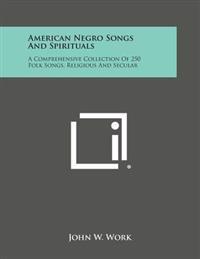 American Negro Songs and Spirituals: A Comprehensive Collection of 250 Folk Songs, Religious and Secular