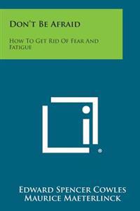 Don't Be Afraid: How to Get Rid of Fear and Fatigue
