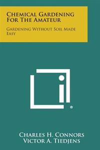 Chemical Gardening for the Amateur: Gardening Without Soil Made Easy