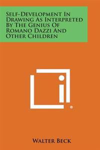 Self-Development in Drawing as Interpreted by the Genius of Romano Dazzi and Other Children