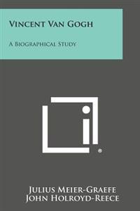 Vincent Van Gogh: A Biographical Study