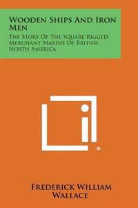 Bokomslag för "Wooden Ships and Iron Men: The Story of the Square Rigged Merchant Marine of British North America"