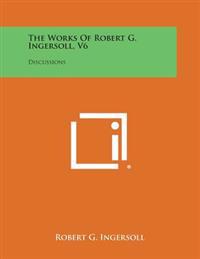 The Works of Robert G. Ingersoll, V6: Discussions