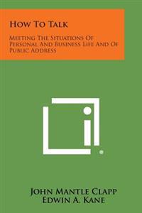 How to Talk: Meeting the Situations of Personal and Business Life and of Public Address