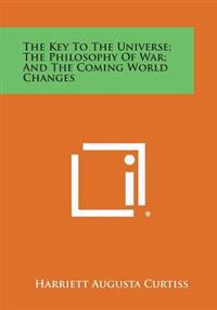 The Key to the Universe; The Philosophy of War; And the Coming World Changes