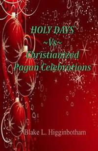 Holy Days Vs Christianized Pagan Celebrations: Compact Version