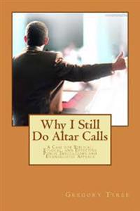 Why I Still Do Altar Calls: A Case for Biblical, Ethical, and Effective Public Invitations and Evangelistic Appeals