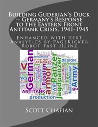 Building Guderian's Duck -- Germany's Response to the Eastern Front Antitank Crisis, 1941-1945: Enhanced with Text Analytics by PageKicker Fast Heinz