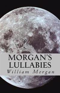 Morgan's Lullabies: Songs & Lullabies for Daddy to sing, when Mommy is not around!!!!