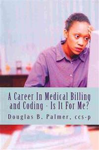 A Career In Medical Billing and Coding - Is It For Me?: What You Need To Know