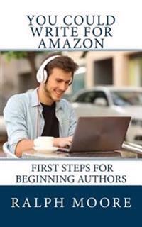 You Could Write For Amazon: Beginning Steps For Beginning Authors